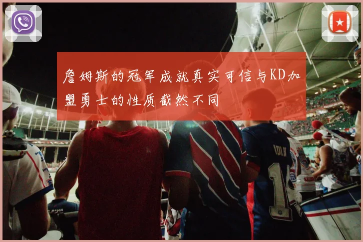 詹姆斯的冠军成就真实可信与KD加盟勇士的性质截然不同
