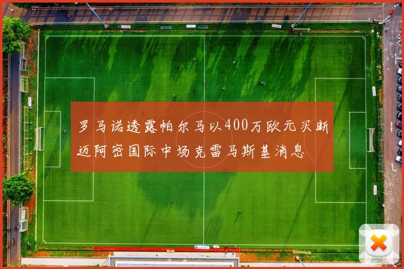 罗马诺透露帕尔马以400万欧元买断迈阿密国际中场克雷马斯基消息