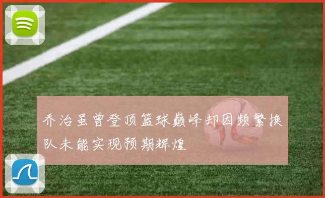 乔治虽曾登顶篮球巅峰却因频繁换队未能实现预期辉煌