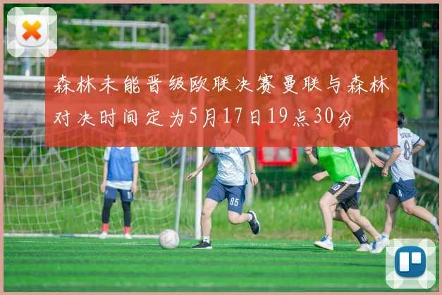 森林未能晋级欧联决赛曼联与森林对决时间定为5月17日19点30分