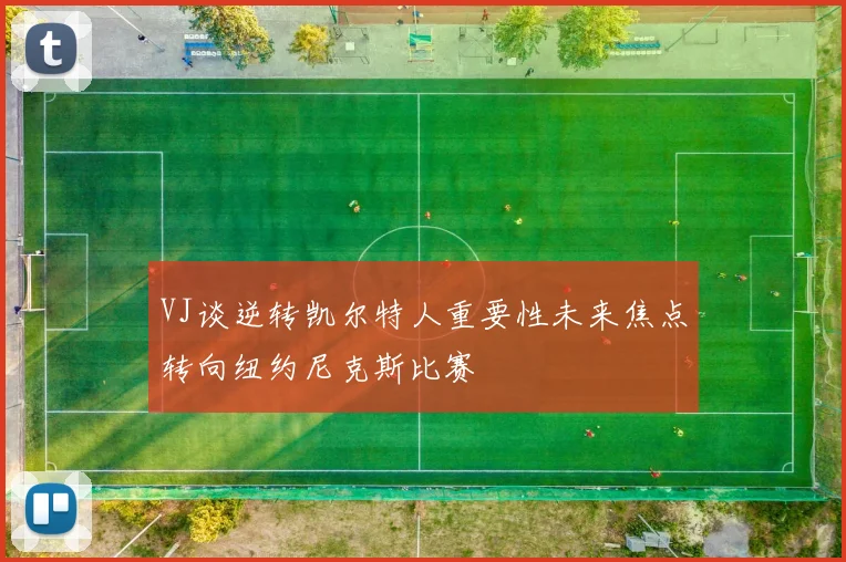 VJ谈逆转凯尔特人重要性未来焦点转向纽约尼克斯比赛