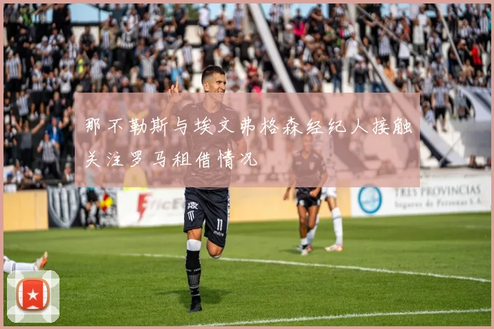 那不勒斯与埃文弗格森经纪人接触关注罗马租借情况