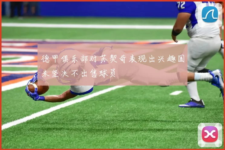 德甲俱乐部对苏契奇表现出兴趣国米坚决不出售球员