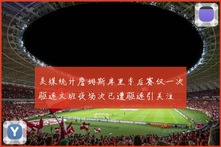 美媒统计詹姆斯库里季后赛仅一次驱逐文班夜场次已遭驱逐引关注