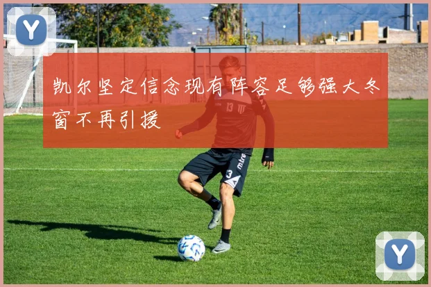 凯尔坚定信念现有阵容足够强大冬窗不再引援