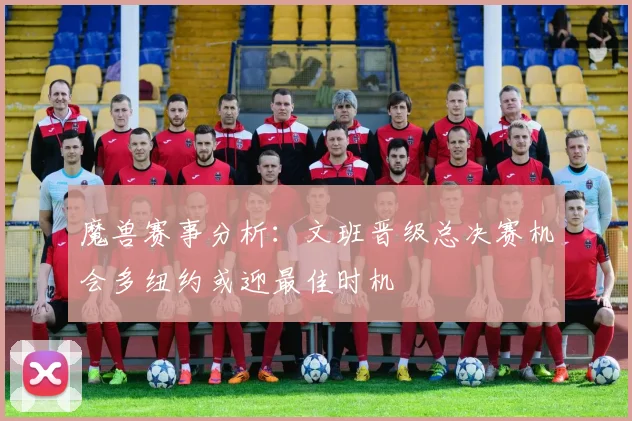 魔兽赛事分析：文班晋级总决赛机会多纽约或迎最佳时机